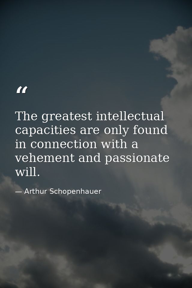 The greatest intellectual capacities are only found in connection with a vehement and passionate will. — Arthur Schopenhauer