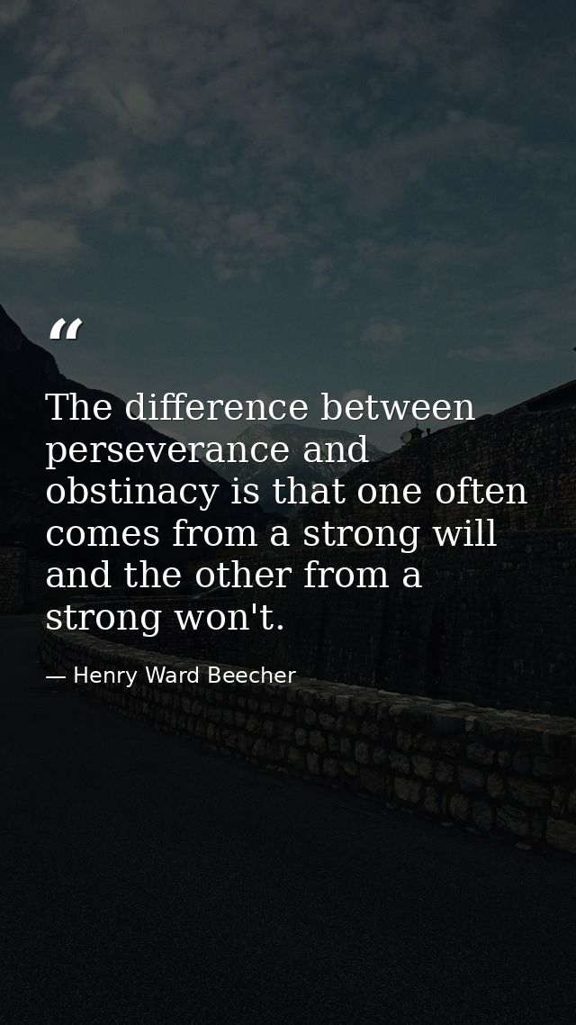The difference between perseverance and obstinacy is that one often comes from a strong will  and the other from a stron — Henry Ward Beecher