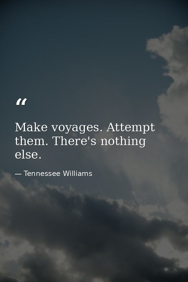 Make voyages. Attempt them. There's nothing else. — Tennessee Williams