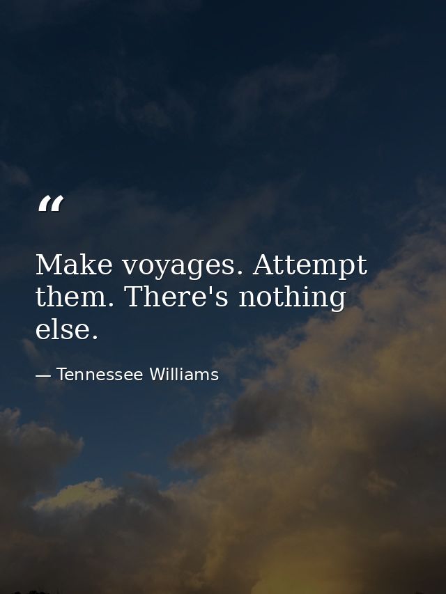 Make voyages. Attempt them. There's nothing else. — Tennessee Williams