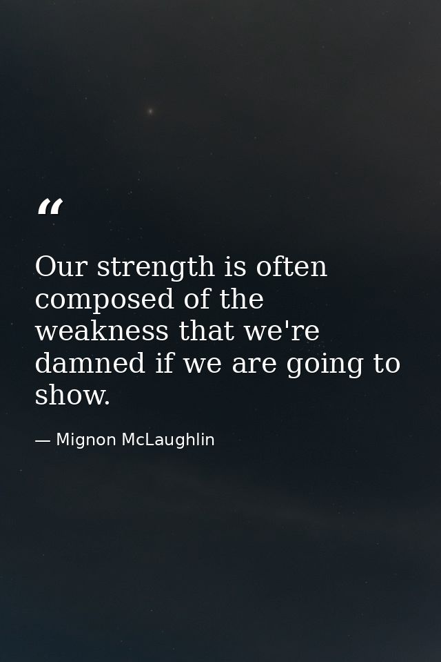 Our strength is often composed of the weakness that we're damned if we are going to show. — Mignon McLaughlin