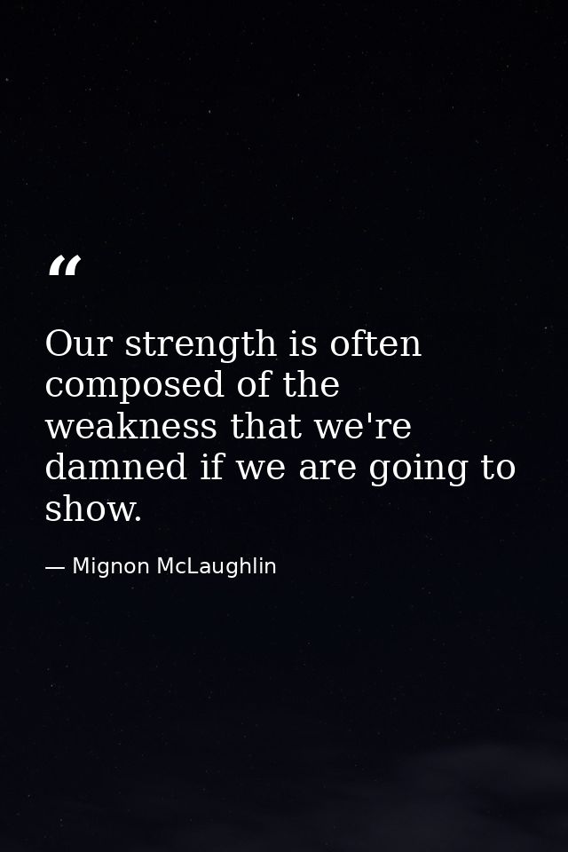 Our strength is often composed of the weakness that we're damned if we are going to show. — Mignon McLaughlin