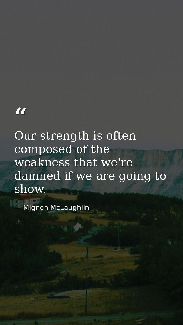 Our strength is often composed of the weakness that we're damned if we are going to show. — Mignon McLaughlin