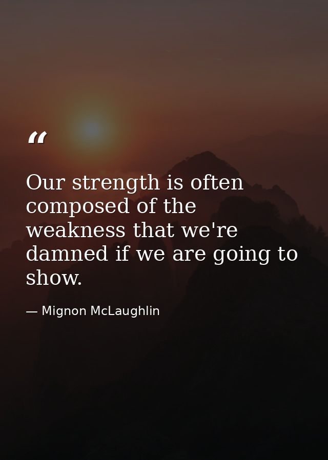 Our strength is often composed of the weakness that we're damned if we are going to show. — Mignon McLaughlin