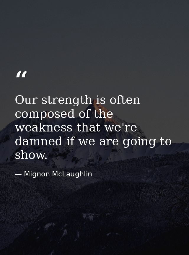 Our strength is often composed of the weakness that we're damned if we are going to show. — Mignon McLaughlin