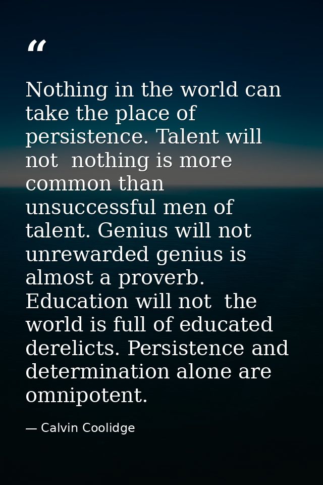 Nothing in the world can take the place of persistence. Talent will not  nothing is more common than unsuccessful men of — Calvin Coolidge
