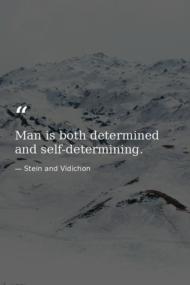 Man is both determined and self-determining. — Stein and Vidichon