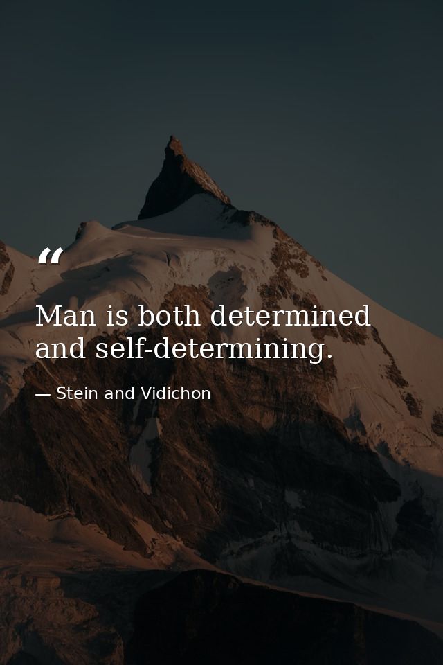Man is both determined and self-determining. — Stein and Vidichon