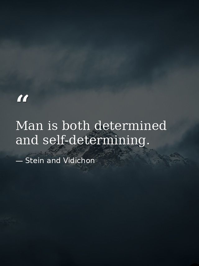 Man is both determined and self-determining. — Stein and Vidichon