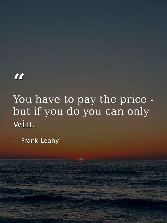 You have to pay the price - but if you do you can only win. — Frank Leahy