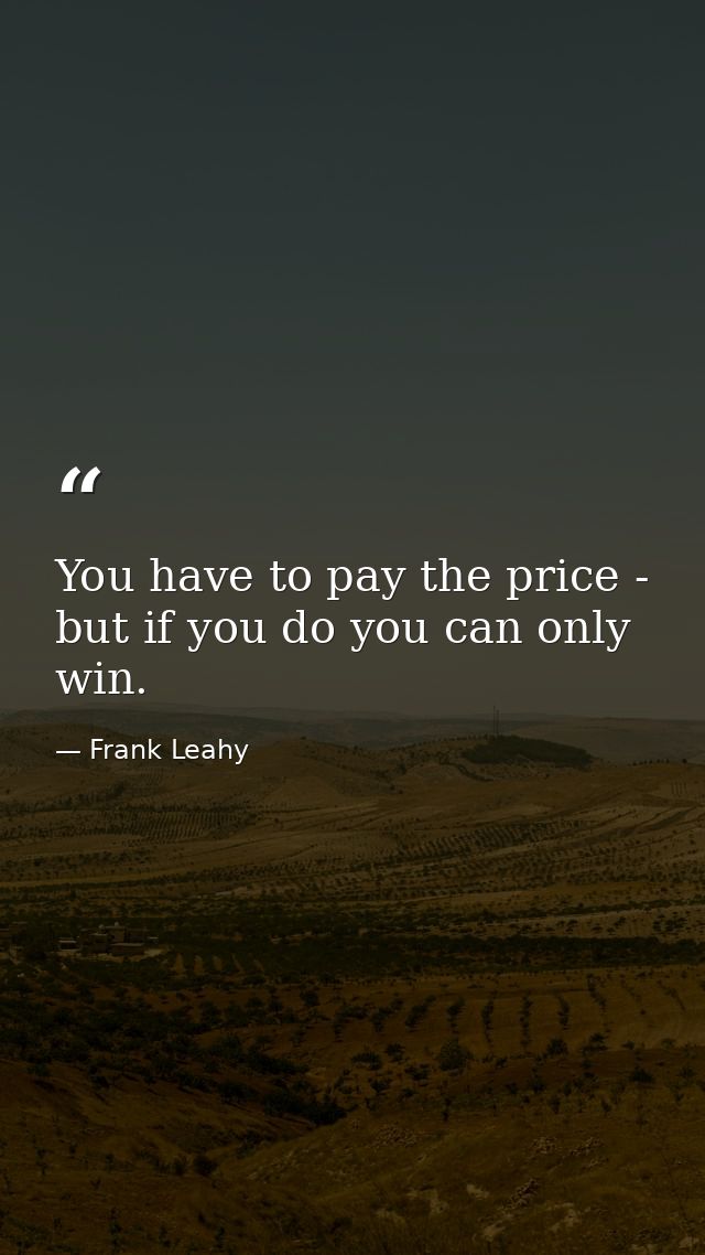 You have to pay the price - but if you do you can only win. — Frank Leahy