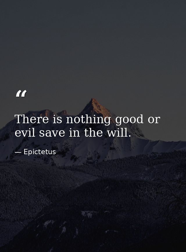 There is nothing good or evil save in the will. — Epictetus