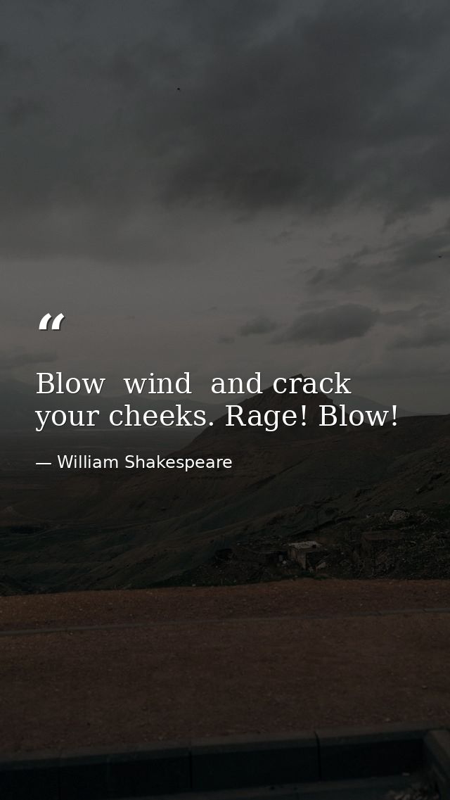 Blow  wind  and crack your cheeks. Rage! Blow! — William Shakespeare