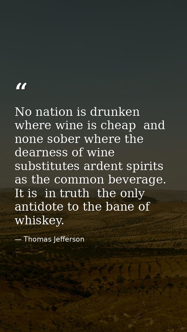 No nation is drunken where wine is cheap  and none sober where the dearness of wine substitutes ardent spirits as the co — Thomas Jefferson