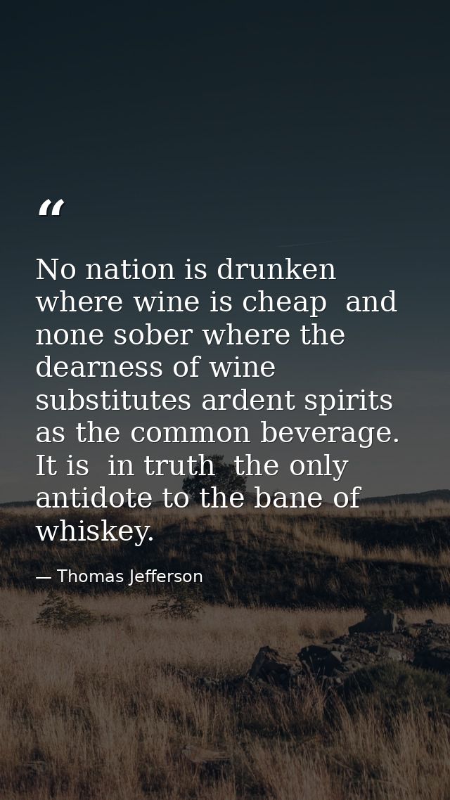 No nation is drunken where wine is cheap  and none sober where the dearness of wine substitutes ardent spirits as the co — Thomas Jefferson