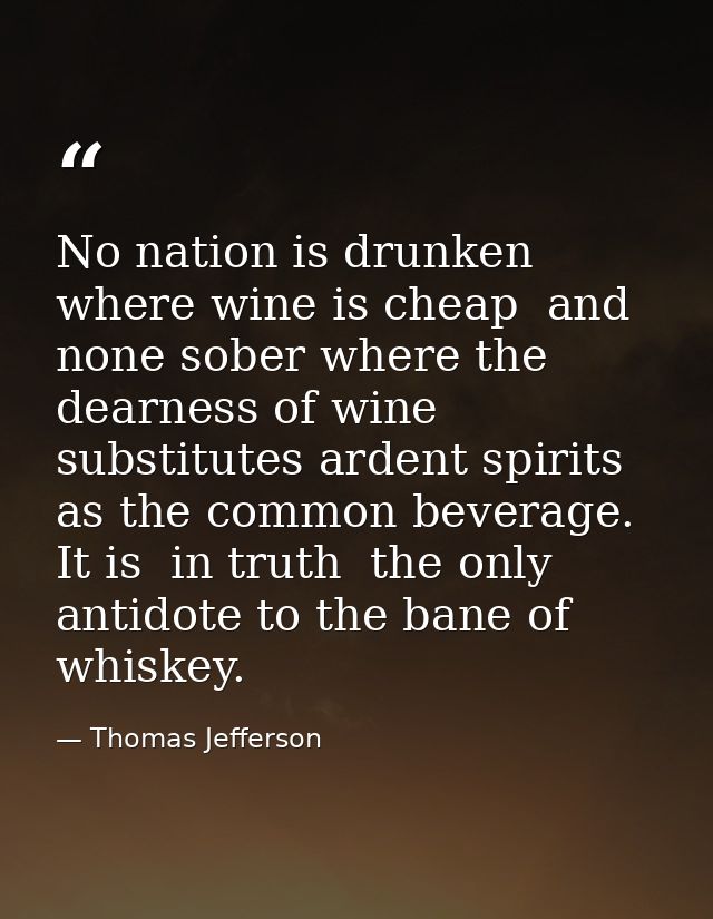 No nation is drunken where wine is cheap  and none sober where the dearness of wine substitutes ardent spirits as the co — Thomas Jefferson