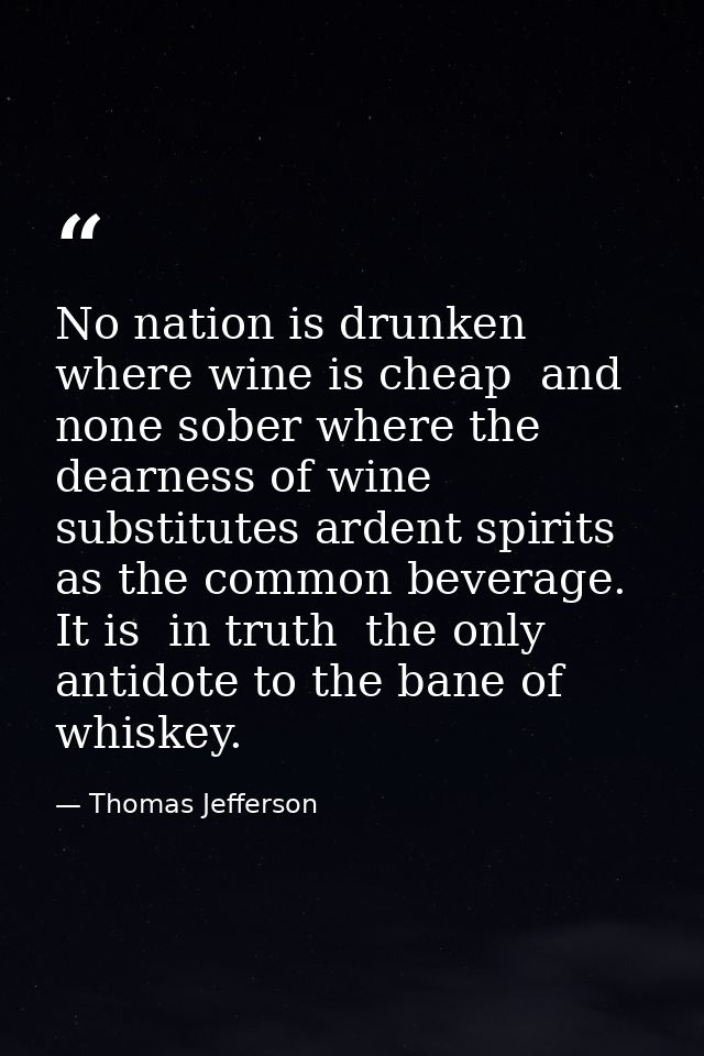 No nation is drunken where wine is cheap  and none sober where the dearness of wine substitutes ardent spirits as the co — Thomas Jefferson