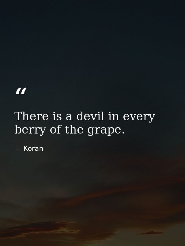 There is a devil in every berry of the grape. — Koran