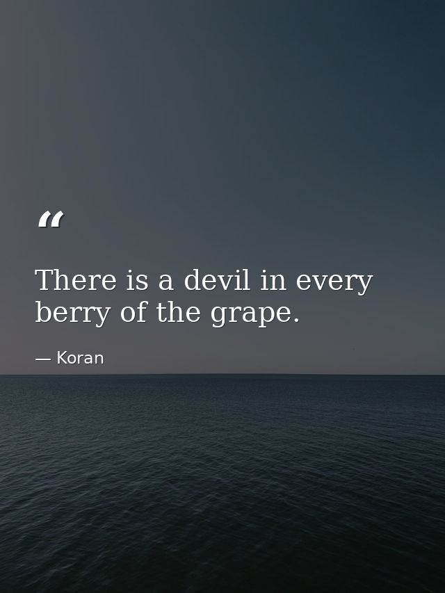 There is a devil in every berry of the grape. — Koran