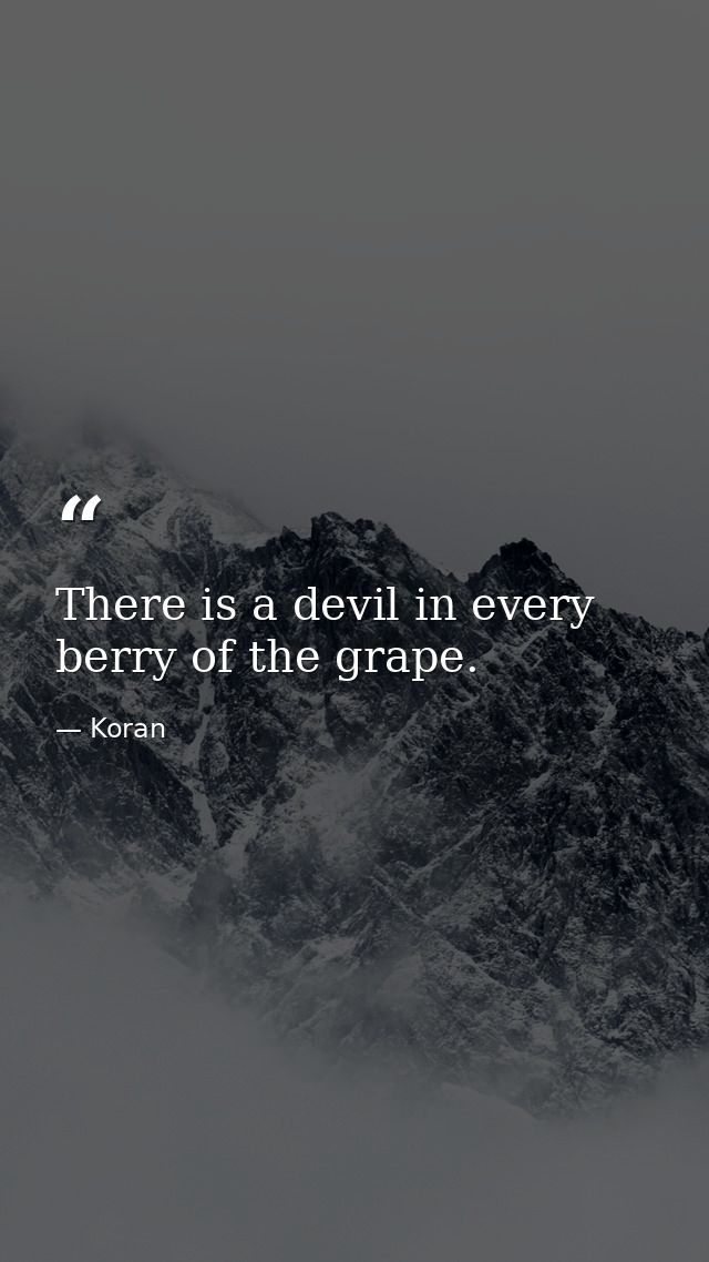 There is a devil in every berry of the grape. — Koran