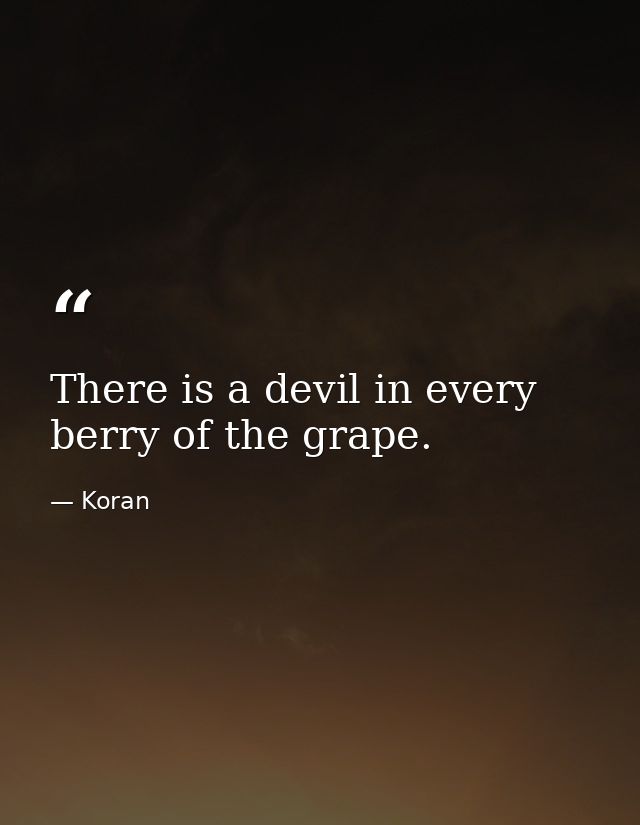 There is a devil in every berry of the grape. — Koran