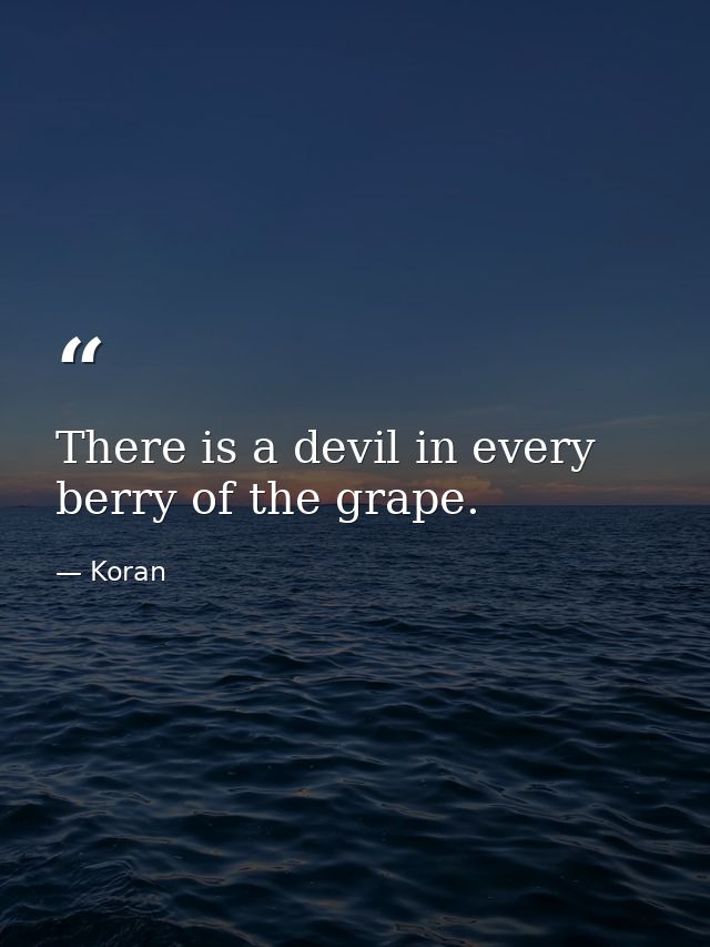 There is a devil in every berry of the grape. — Koran