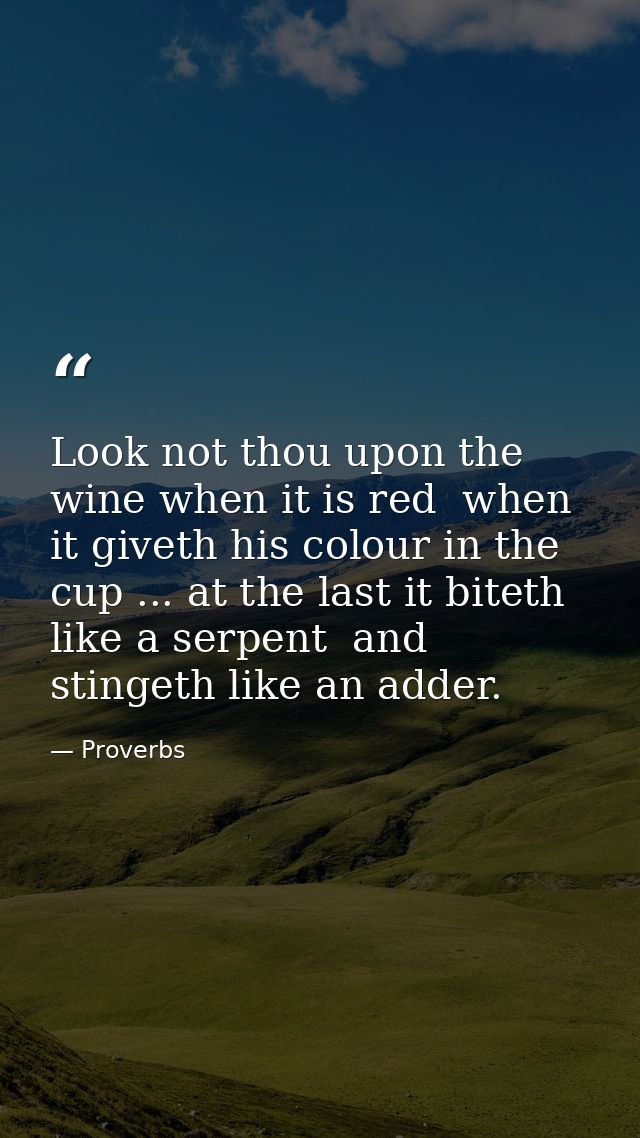 Look not thou upon the wine when it is red  when it giveth his colour in the cup ... at the last it biteth like a serpen — Proverbs