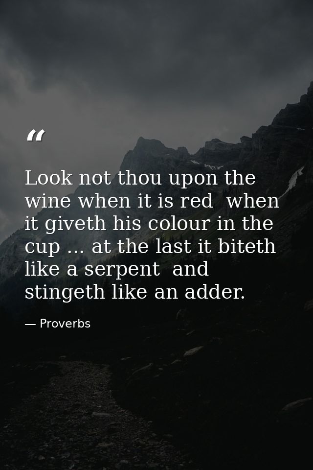 Look not thou upon the wine when it is red  when it giveth his colour in the cup ... at the last it biteth like a serpen — Proverbs