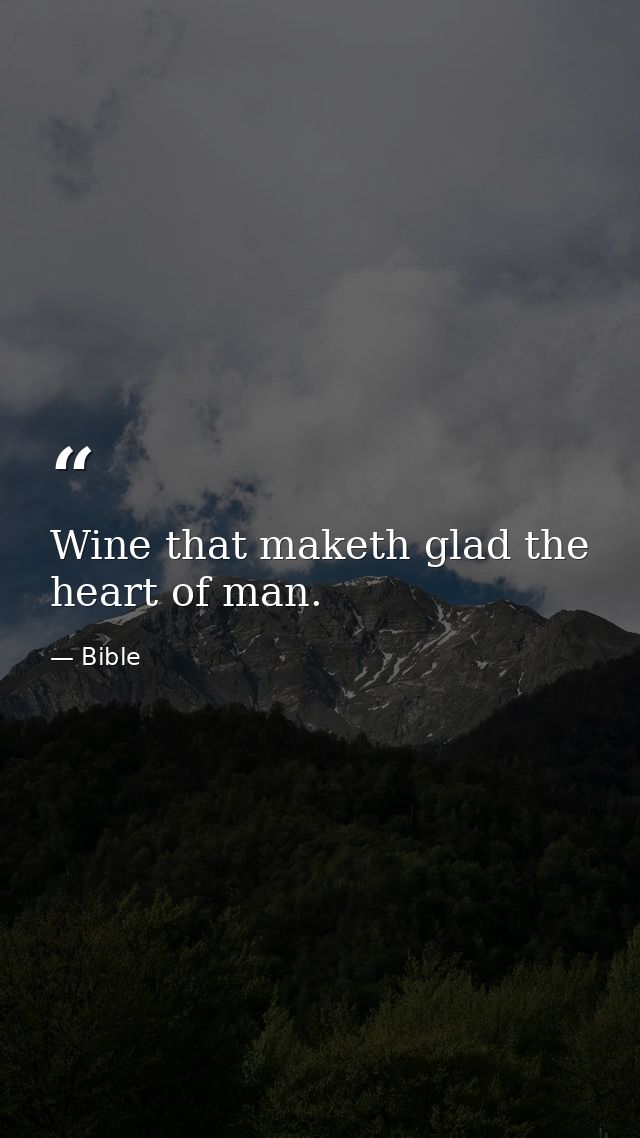 Wine that maketh glad the heart of man. — Bible