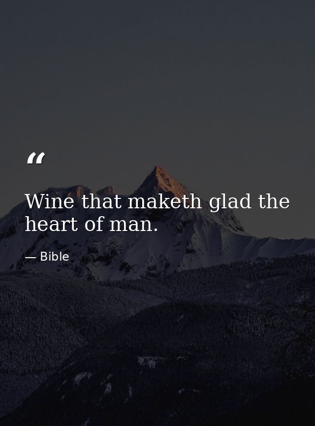 Wine that maketh glad the heart of man. — Bible
