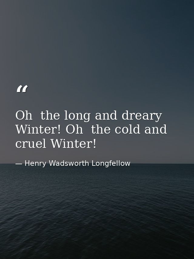 Oh  the long and dreary Winter! Oh  the cold and cruel Winter! — Henry Wadsworth Longfellow