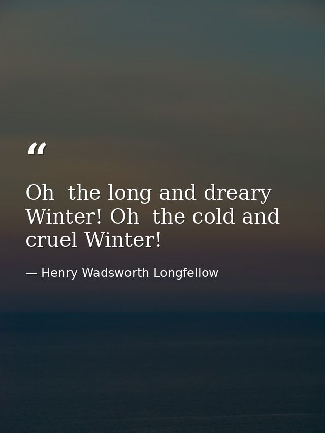 Oh  the long and dreary Winter! Oh  the cold and cruel Winter! — Henry Wadsworth Longfellow