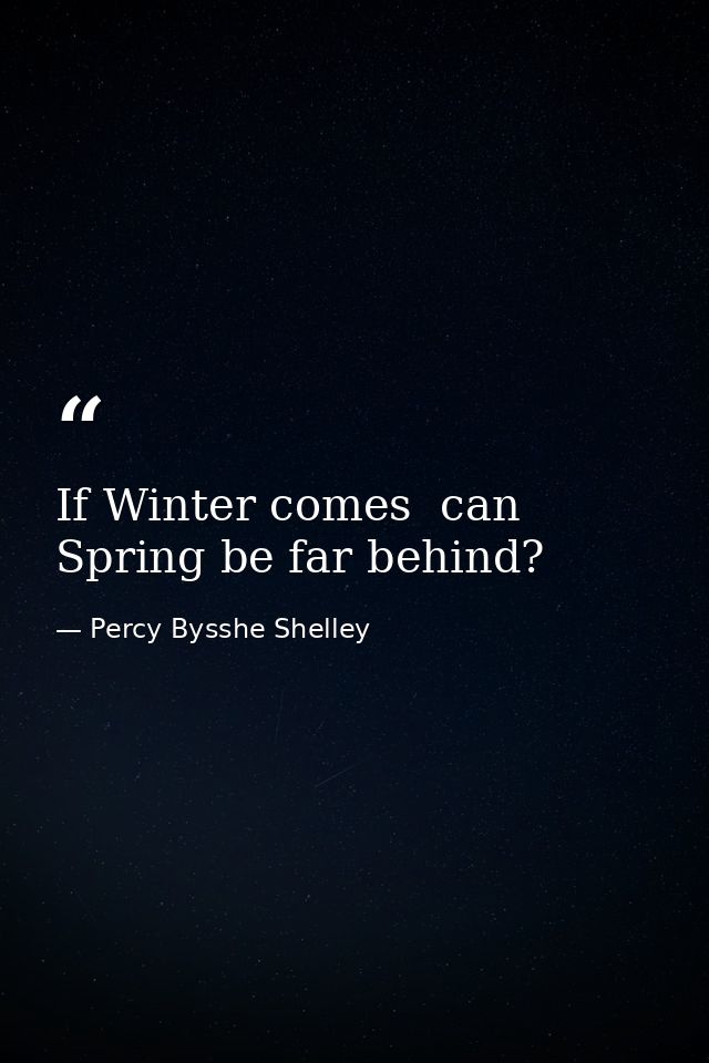 If Winter comes  can Spring be far behind? — Percy Bysshe Shelley