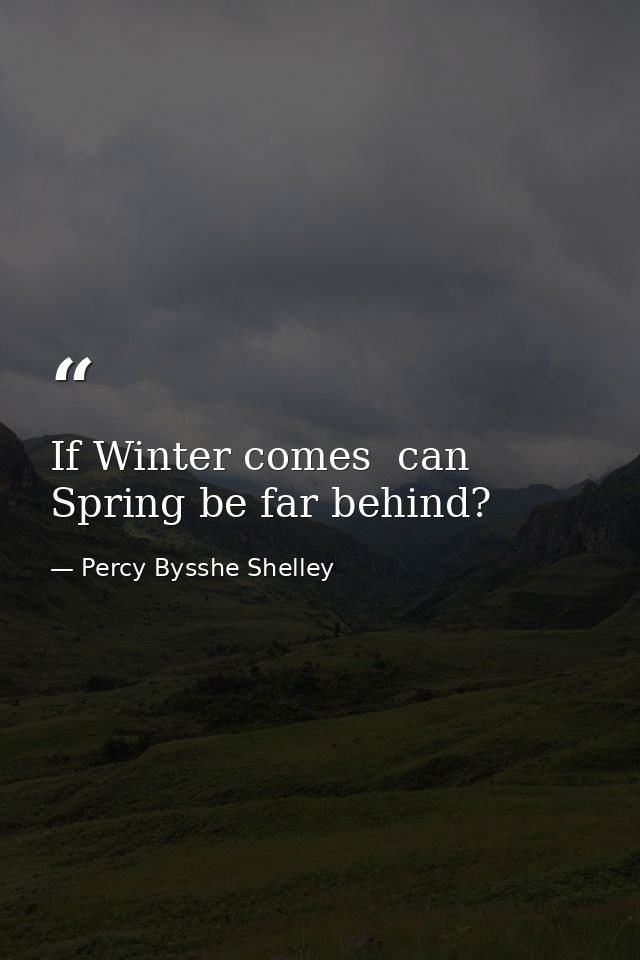 If Winter comes  can Spring be far behind? — Percy Bysshe Shelley