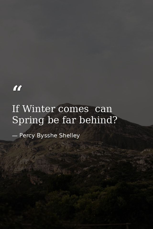 If Winter comes  can Spring be far behind? — Percy Bysshe Shelley