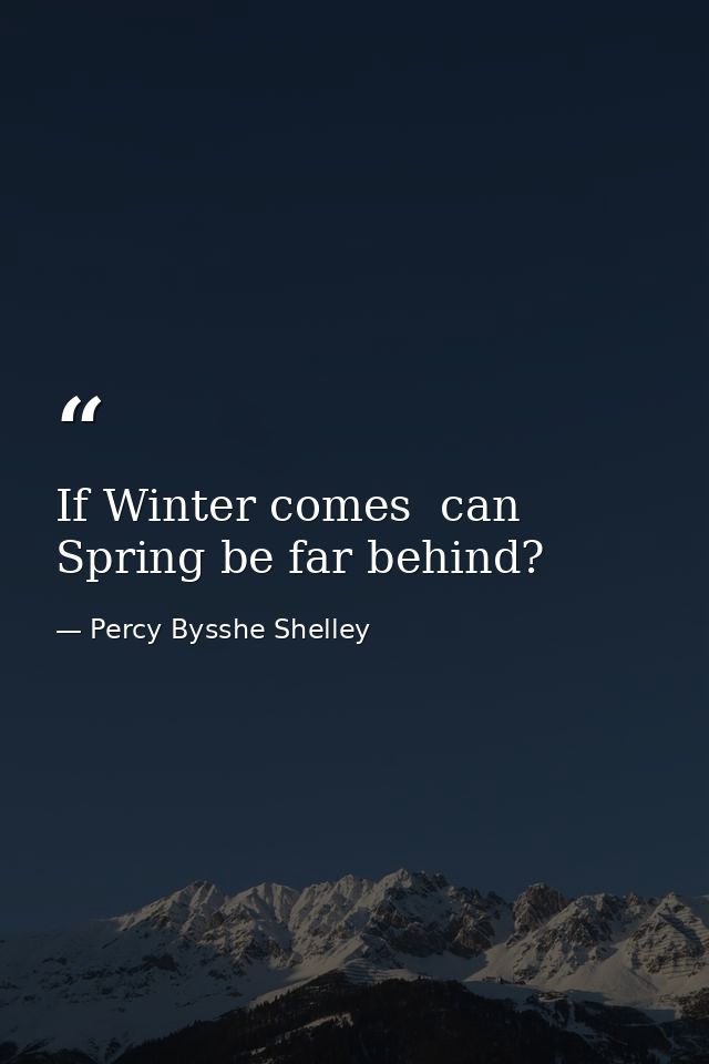 If Winter comes  can Spring be far behind? — Percy Bysshe Shelley
