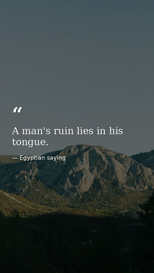 A man's ruin lies in his tongue. — Egyptian saying