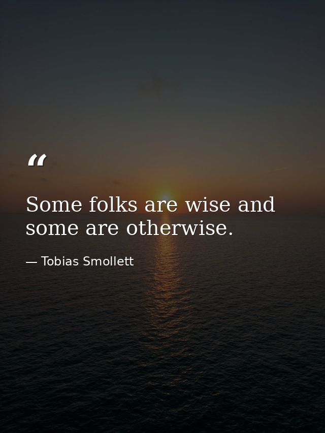 Some folks are wise and some are otherwise. — Tobias Smollett