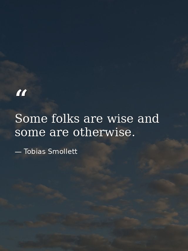 Some folks are wise and some are otherwise. — Tobias Smollett