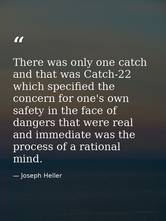 There was only one catch and that was Catch-22  which specified the concern for one's own safety in the face of dangers  — Joseph Heller