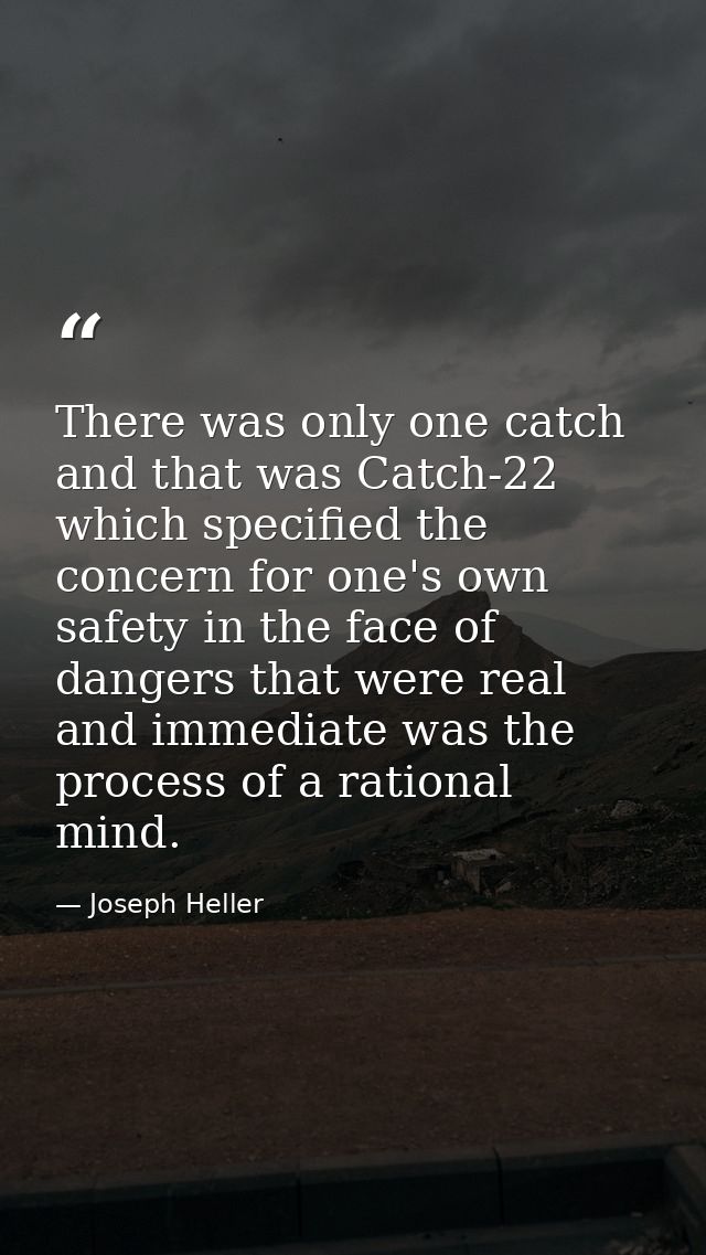 There was only one catch and that was Catch-22  which specified the concern for one's own safety in the face of dangers  — Joseph Heller