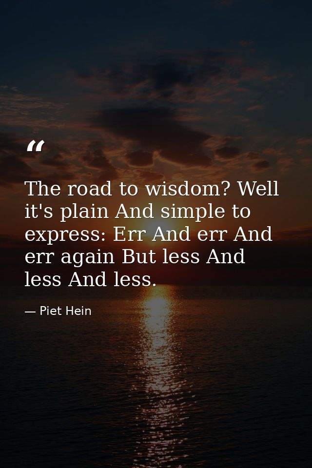 The road to wisdom? Well  it's plain And simple to express: Err And err And err again But less And less And less. — Piet Hein