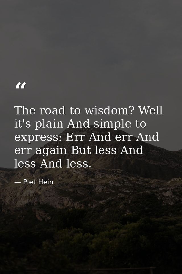 The road to wisdom? Well  it's plain And simple to express: Err And err And err again But less And less And less. — Piet Hein