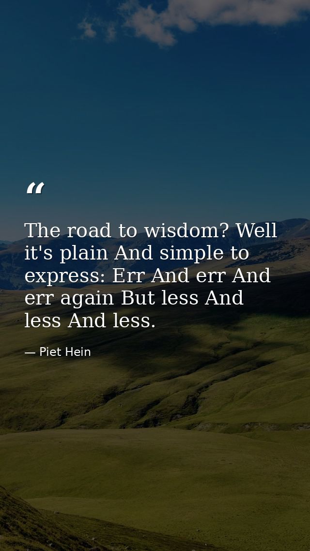 The road to wisdom? Well  it's plain And simple to express: Err And err And err again But less And less And less. — Piet Hein