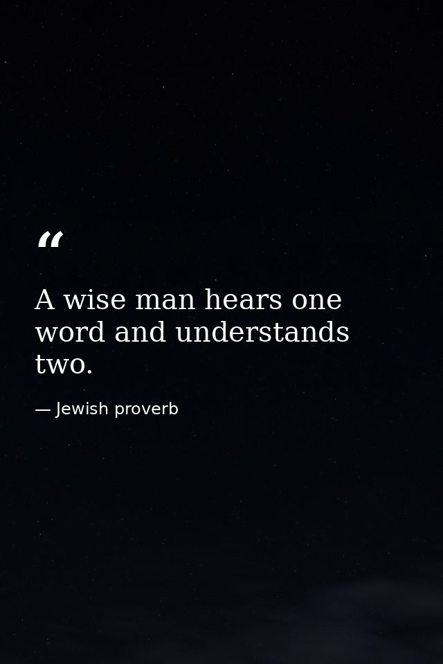A wise man hears one word and understands two. — Jewish proverb