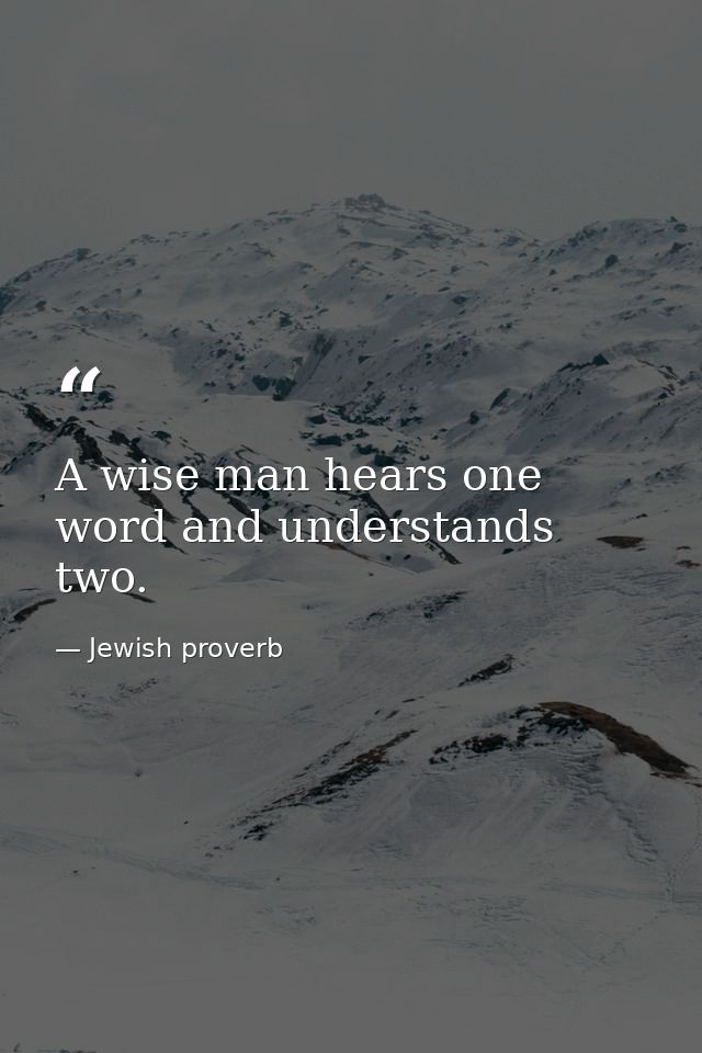 A wise man hears one word and understands two. — Jewish proverb