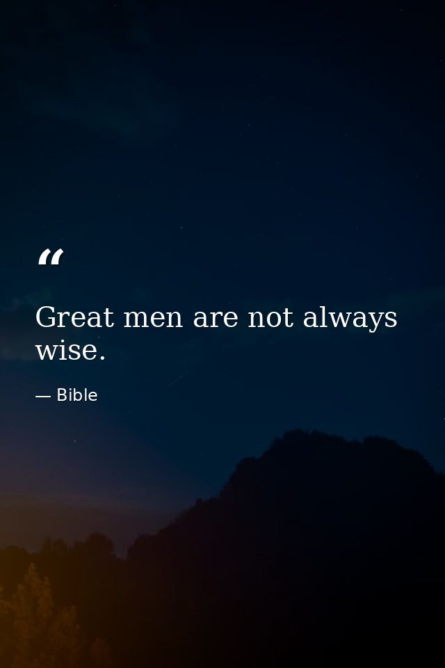 Great men are not always wise. — Bible