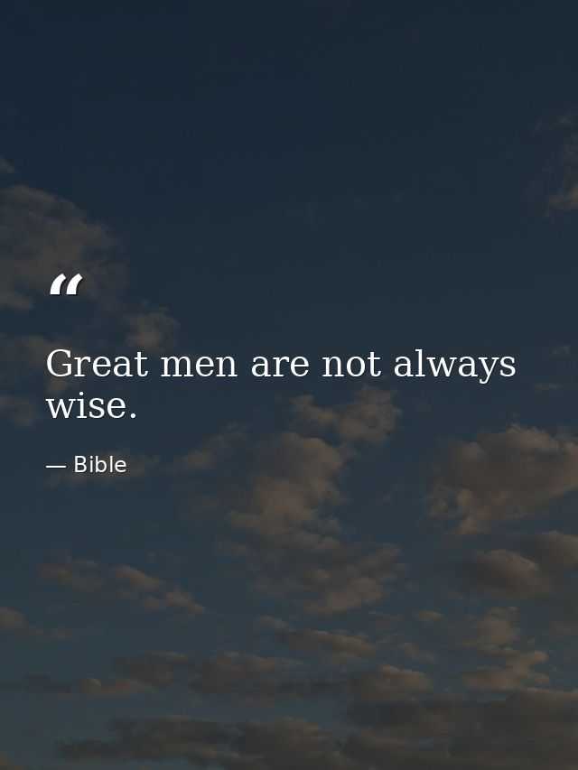 Great men are not always wise. — Bible