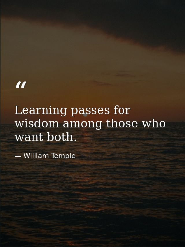 Learning passes for wisdom among those who want both. — William Temple