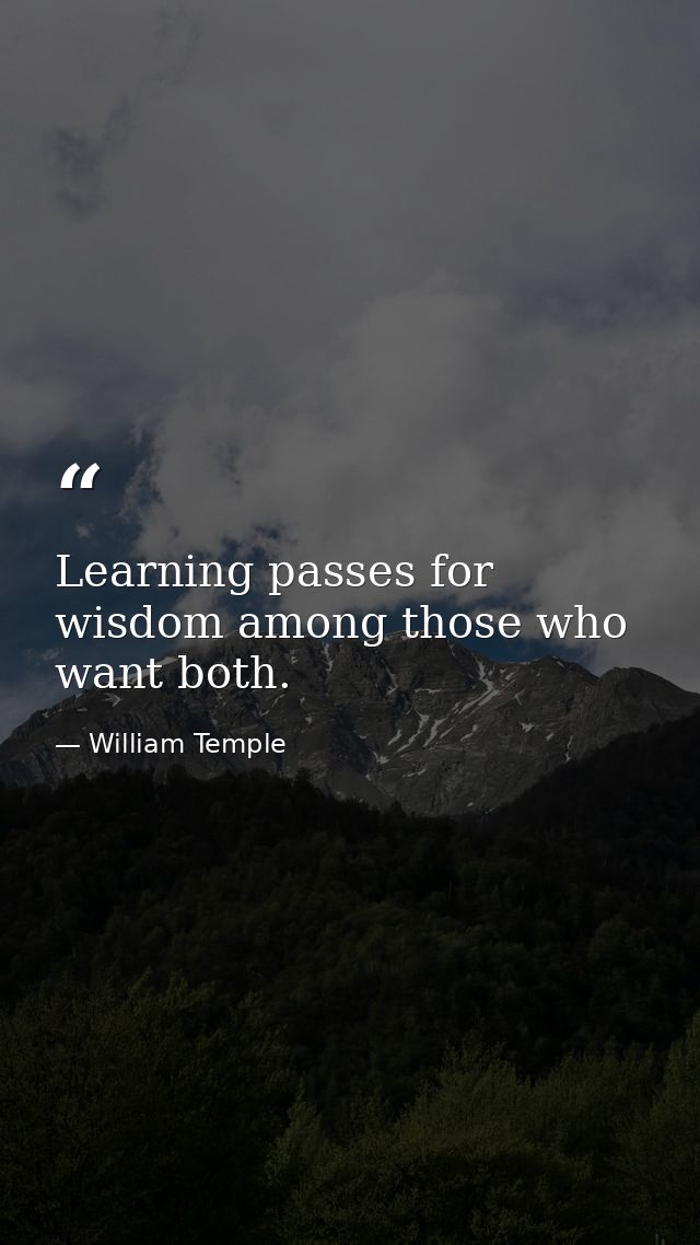 Learning passes for wisdom among those who want both. — William Temple